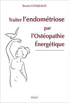 Couverture du livre « Traiter l'endométriose par l'ostéopathie énergétique » de Bruno Conjeaud aux éditions Sully