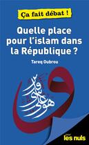 Couverture du livre « Quelle place pour l'Islam dans la République ? pour les nuls ça fait débat » de Tareq Oubrou aux éditions First