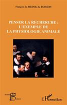 Couverture du livre « Penser la recherche : l'exemple de la physiologie animale » de Francois Du Mesnil Du Buisson aux éditions L'harmattan