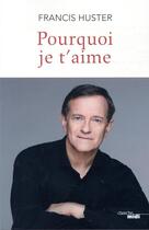 Couverture du livre « Pourquoi je t'aime » de Francis Huster aux éditions Cherche Midi