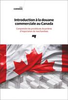 Couverture du livre « Introduction à la douane commerciale au Canada : comprendre les procédures douanieres d'importation de marchandises » de Gilles Cormier aux éditions Pu De Quebec