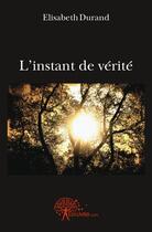 Couverture du livre « L'instant de verite » de Elisabeth Durand aux éditions Edilivre