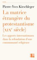 Couverture du livre « La matrice étrangère du protestantisme (XIXe siècle) : Les apports internationaux dans la refondation d'une communauté religieuse » de Pierre-Yves Kirschlefer aux éditions Labor Et Fides