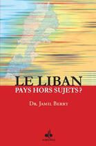Couverture du livre « Le Liban ; pays hors sujet ? » de Jamil Berry aux éditions Albouraq