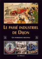 Couverture du livre « Le passé industriel de Dijon ; un patrimoine méconnu » de Guy Renaud aux éditions Editions Sutton