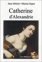Couverture du livre « Catherine d'alexandrie » de Jean Mielot aux éditions Les Editions Maison