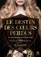 Couverture du livre « Le destin des coeurs perdus Tome 3 : Les héritiers de Castel Dark » de Jc Staignier aux éditions Bookelis