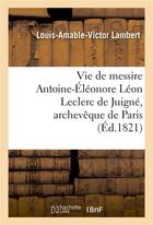 Couverture du livre « Vie de messire antoine-eleonore leon leclerc de juigne, archeveque de paris » de Lambert L-A-V. aux éditions Hachette Bnf