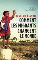 Couverture du livre « Du village à la ville ; comment les migrants changent le monde » de Doug Saunders aux éditions Seuil