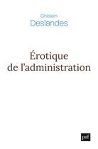 Couverture du livre « Érotique de l'administration : réflexions philosophiques sur la fin du management » de Ghislain Deslandes aux éditions Puf