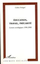 Couverture du livre « Éducation, travail, précarité ; lectures sociologiques (1996-2006) » de Cedric Fretigne aux éditions Editions L'harmattan