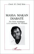 Couverture du livre « Massa Makan Diabaté ; un Griot mandingue à la rencontre de l'écriture » de Cheikh M. Cherif Keita aux éditions Editions L'harmattan