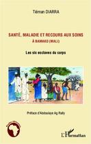 Couverture du livre « Santé maladie et recours aux soins à Bamako (Mali) ; les six esclaves du corps » de Tieman Diarra aux éditions Editions L'harmattan