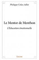 Couverture du livre « Le mentor de Menthon ; l'éducation émotionnelle » de Philippe Colas-Adler aux éditions Edilivre