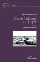 Couverture du livre « L'école à Djibouti, 1884-1922 Tome 1 ; présentation synthétique » de Jean-Dominique Penel aux éditions L'harmattan
