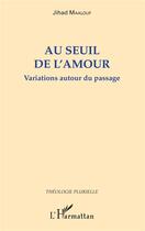 Couverture du livre « Au seuil de l'amour ; variations autour du passage » de Jihad Maalouf aux éditions L'harmattan