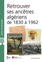 Couverture du livre « Retrouver ses ancêtres algériens de 1830 à 1962 : aux Archives nationales d'outre-mer et ailleurs » de Marie-Catherine Ventacasin et Julie Laroche et Isabelle Chiavassa et Emmanuelle Braud-Oppenheim et Juliette Patron aux éditions Archives Et Culture