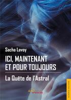 Couverture du livre « Ici, maintenant et pour toujours ; la quête de l'Astral » de Sacha Lavoy aux éditions Jets D'encre