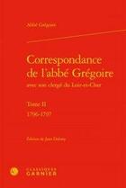 Couverture du livre « Correspondance de l'abbé Grégoire avec son clergé du Loir-et-Cher Tome 2 ; 1796-1797 » de Abbe Gregoire aux éditions Classiques Garnier