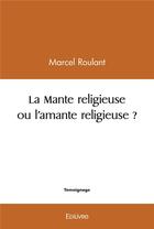 Couverture du livre « La mante religieuse ou l'amante religieuse ? » de Roulant Marcel aux éditions Edilivre