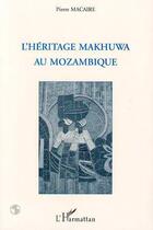 Couverture du livre « L'héritage Mkhuwa au Mozambique » de Pierre Macaire aux éditions L'harmattan