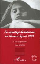 Couverture du livre « Le reportage de television en france depuis 1959 - le lieu du fantasme » de David Buxton aux éditions L'harmattan