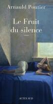 Couverture du livre « Le fruit du silence » de Arnauld Pontier aux éditions Actes Sud