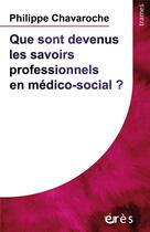 Couverture du livre « Que sont devenus les savoirs professionnels en médico-social ? » de Philippe Chavaroche aux éditions Eres