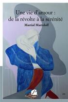 Couverture du livre « Une vie d'amour : de la révolte à la sérénité » de Martial Martzloff aux éditions Editions Du Panthéon