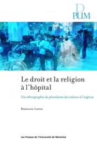 Couverture du livre « Le droit et la religion à l'hôpital : Une ethnographie du pluralisme des valeurs aux urgences » de Bertrand Lavoie aux éditions Pu De Montreal