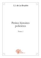 Couverture du livre « Petites histoires policieres - t01 - petites histoires policieres » de Bruyere I.J. De La aux éditions Edilivre