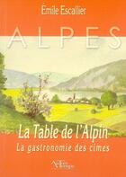 Couverture du livre « La table de l'alpin ; la gastronomie des cîmes » de Escallier aux éditions Autres Temps