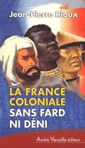Couverture du livre « La France coloniale, sans fard ni déni » de Jean-Pierre Rioux aux éditions Andre Versaille
