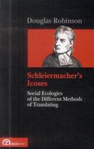 Couverture du livre « Schleiermachers icoses ; social ecologies of the different methods of translating » de Douglas Robinson aux éditions Zeta Books