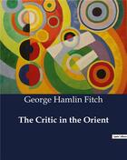 Couverture du livre « The Critic in the Orient » de George Hamlin Fitch aux éditions Culturea