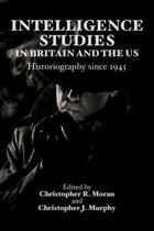 Couverture du livre « Intelligence Studies in Britain and the US: Historiography since 1945 » de Christopher R Moran aux éditions Edinburgh University Press