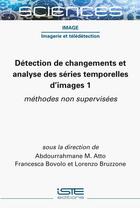 Couverture du livre « Détection de changements et analyse des séries temporelles d'images 1 : méthodes non supervisées » de Abdourrahmane M. Atto et Francesca Bovolo et Lorenzo Bruzzone aux éditions Iste