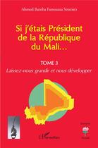 Couverture du livre « Si j'étais Président de la République du Mali... t.3 : laissez-nous grandir et nous développer » de Ahmed Bamba Famoussa Sissoko aux éditions L'harmattan