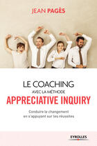 Couverture du livre « Le coaching collectif avec la méthode appréciative inquiry ; conduire le changement en s'appuyant sur les réussites (2e édition) » de Jean Pages aux éditions Eyrolles