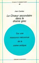 Couverture du livre « Le choeur secondaire dans le drame grec - sur une ressource meconnue de la scene antique » de Jean Carriere aux éditions Klincksieck