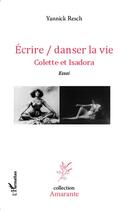 Couverture du livre « Ecrire / danser la vie : Colette et Isadora - Essai » de Yannick Resch aux éditions L'harmattan