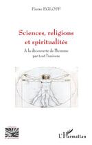 Couverture du livre « Sciences, religions et spiritualités : à la découverte de l'homme par tout l'univers » de Pierre Egloff aux éditions L'harmattan