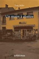 Couverture du livre « Un maire à abattre » de Tony Willer aux éditions Les Presses Littéraires