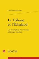 Couverture du livre « La tribune et l'échafaud : les biographies de criminels à l'époque moderne » de Lea Lebourg-Leportier aux éditions Classiques Garnier