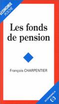 Couverture du livre « Les Fonds De Pension » de Francois Charpentier aux éditions Economica