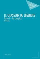 Couverture du livre « Le chasseur de légendes Tome 1 ; le complot » de David Burnay aux éditions Mon Petit Editeur