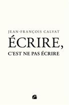 Couverture du livre « Écrire, c'est ne pas écrire » de Jean-Francois Calvat aux éditions Editions Du Panthéon