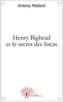 Couverture du livre « Henry Bighead et le secret des Incas » de Antony Madore aux éditions Edilivre