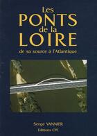 Couverture du livre « Les ponts de la Loire ; de sa source à l'Atlantique » de Serge Vannier aux éditions Communication Presse Edition