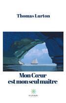 Couverture du livre « Mon coeur est mon seul maître » de Thomas Lurton aux éditions Le Lys Bleu